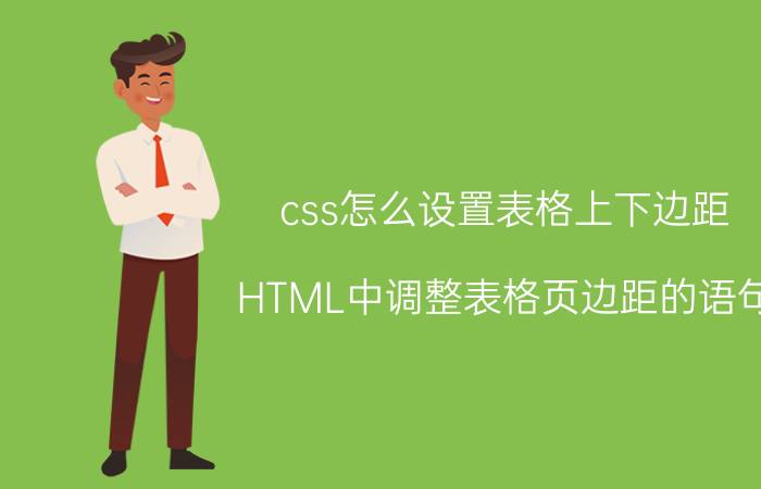 css怎么设置表格上下边距 HTML中调整表格页边距的语句？